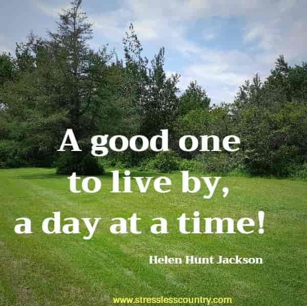 A good one to live by, a day at a time!