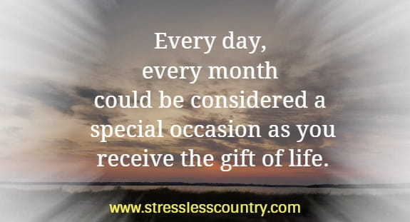 every day, every month could be considered a special occasion as you receive the gift of life