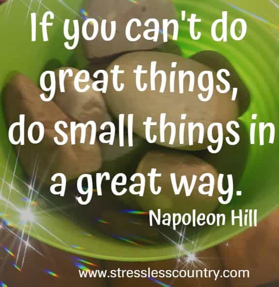 if you can't do great things, do small things in a great way