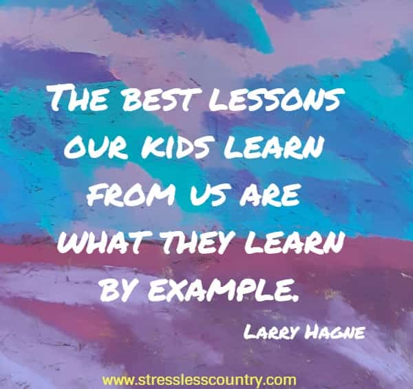 The best lessons our kids learn from us are what they learn by example.