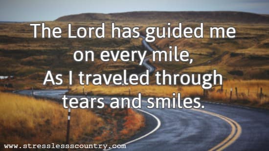 The Lord has guided me on every mile, As I traveled through tears and smiles.
