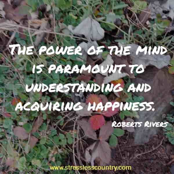 The power of the mind is paramount to understanding and acquiring happiness.
