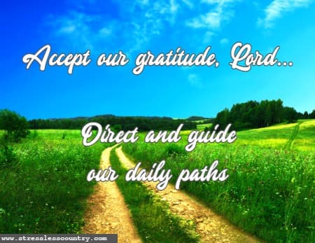 Accept our gratitude, Lord...direct and guide our daily paths