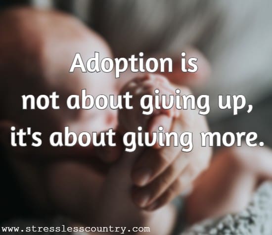 Adoption is not about giving up, it's about giving more.