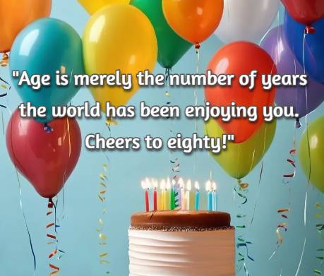 Age is merely the number of years the world has been enjoying you. Cheers to eighty!