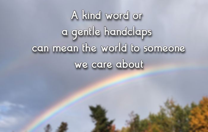 A kind word or a gentle handclaps can mean the world to someone we care about