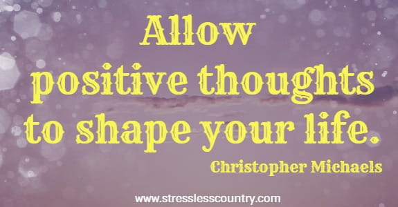 allow positive thoughts to shape your life
