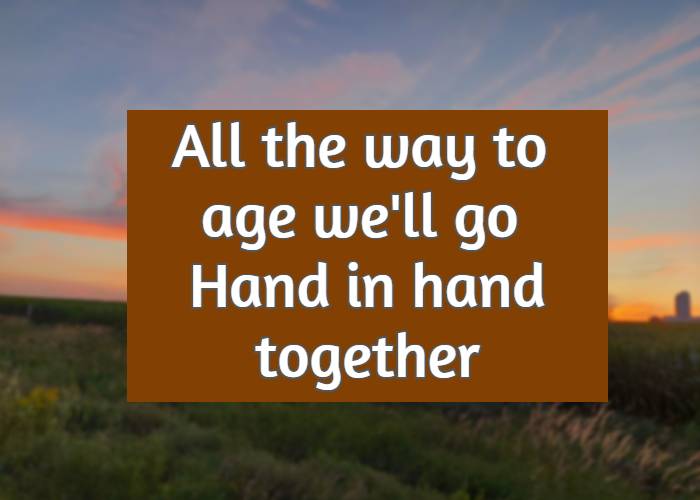 All the way to age we'll go Hand in hand together