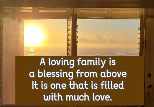 A loving family is a blessing from above It is one that is filled with much love.