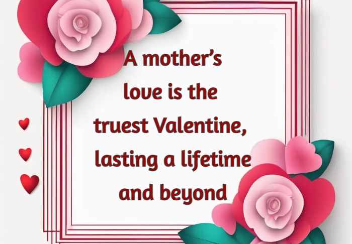 A mother’s love is the truest Valentine, lasting a lifetime and beyond