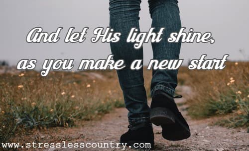 And let His light shine, as you make a new start