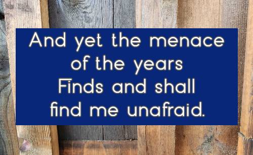 And yet the menace of the years Finds and shall find me unafraid.