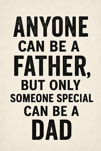 anyone can be a father, But only someone special can be a dad.