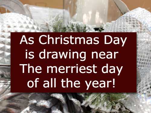 As Christmas Day is drawing near The merriest day of all the year!