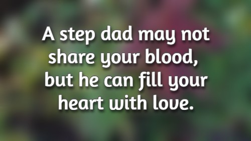 A step dad may not share your blood, but he can fill your heart with love.