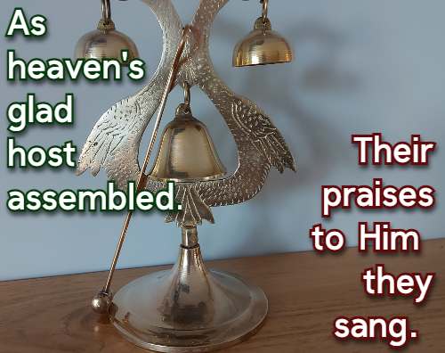 As heaven's glad host assembled. Their praises to Him they sang.