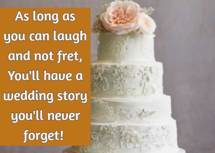 As long as you can laugh and not fret, You'll have a wedding story you'll never forget!