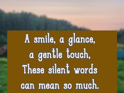 A smile, a glance, a gentle touch, These silent words can mean so much.