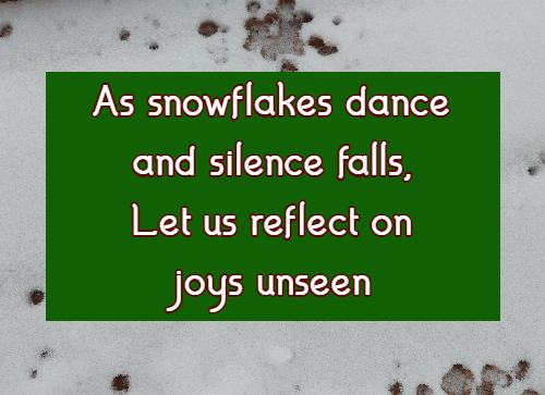 As snowflakes dance and silence falls, Let us reflect on joys unseen