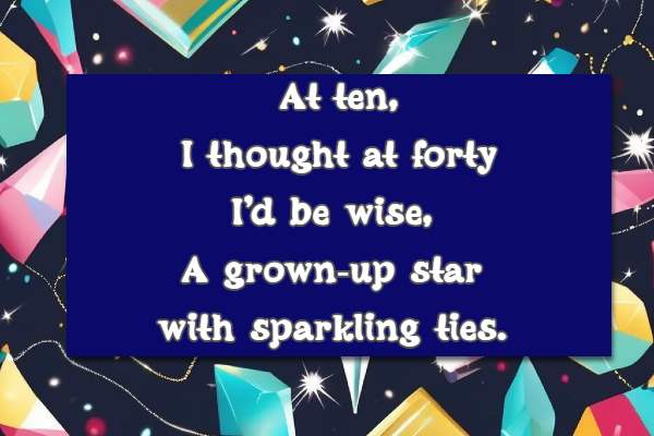 At ten, I thought at forty I’d be wise, A grown-up star with sparkling ties. 