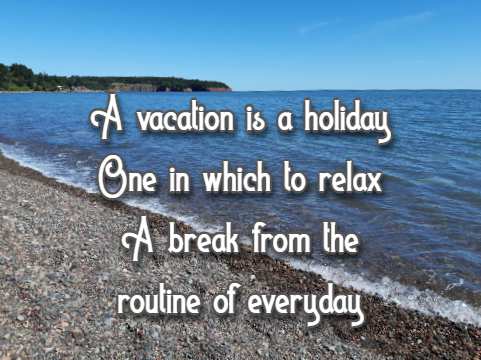 A vacation is a holiday One in which to relax A break from the routine of everyday