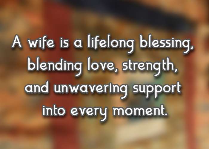 A wife is a lifelong blessing, blending love, strength, and unwavering support into every moment.