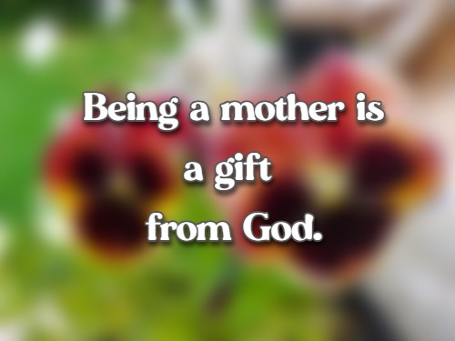 Being a mother is a gift from God.