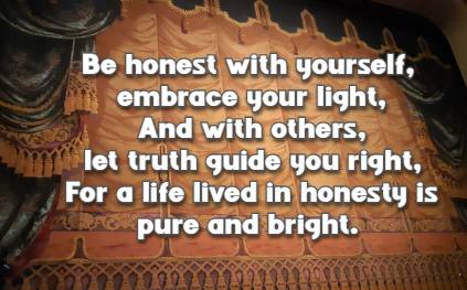 Be honest with yourself, embrace your light, And with others, let truth guide you right, For a life lived in honesty is pure and bright.