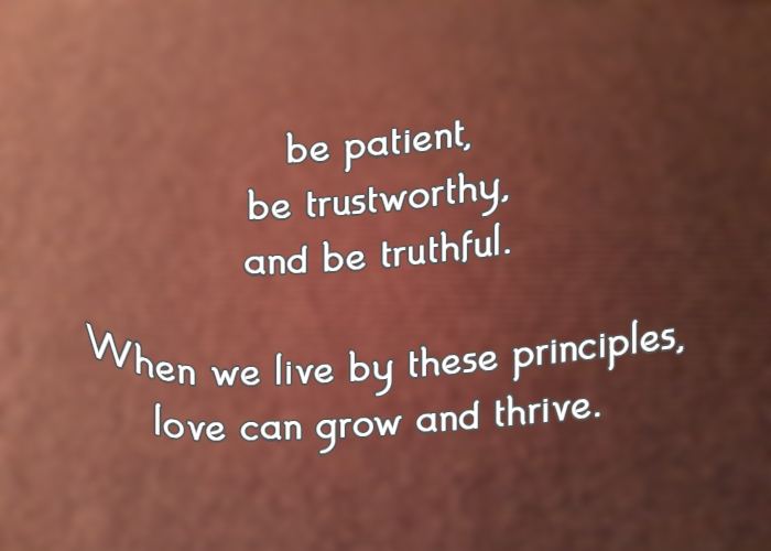 be patient, be trustworthy, and be truthful. When we live by these principles, love can grow and thrive.