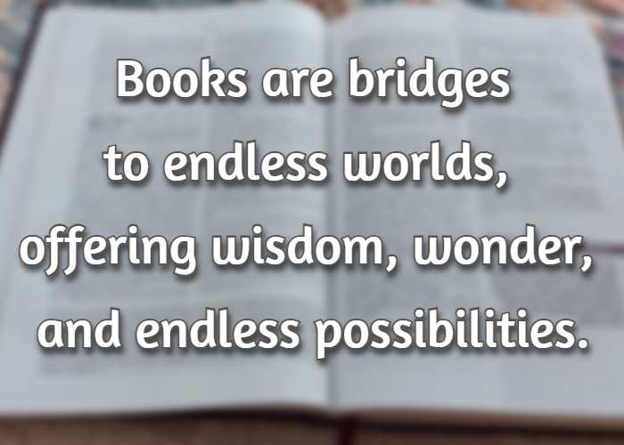 Books are bridges to endless worlds, offering wisdom, wonder, and endless possibilities.