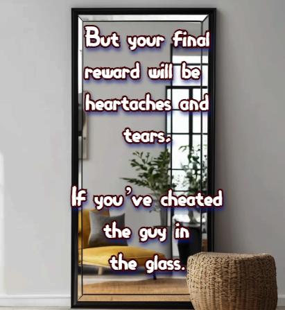 But your final reward will be heartaches and tears, If you’ve cheated the guy in the glass.