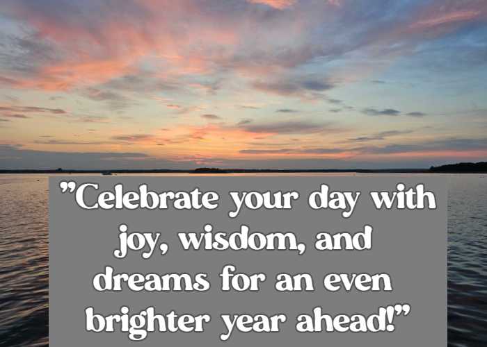 Celebrate your day with joy, wisdom, and dreams for an even brighter year ahead!