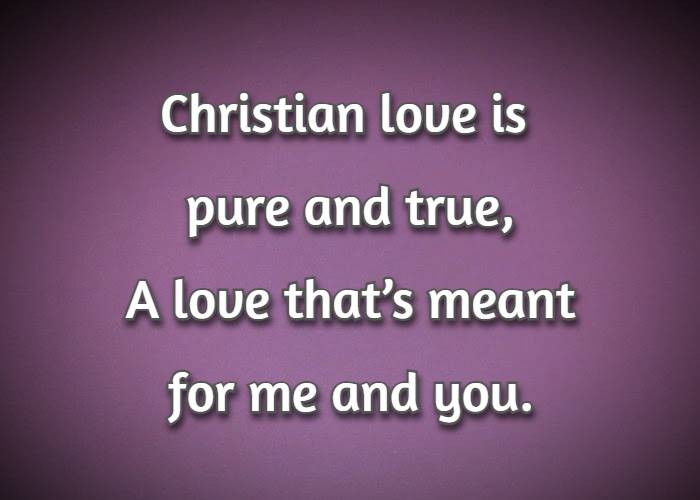 Christian love is pure and true, A love that’s meant for me and you.