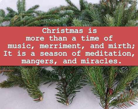 Christmas is more than a time of music, merriment, and mirth; It is a season of meditation, mangers, and miracles.