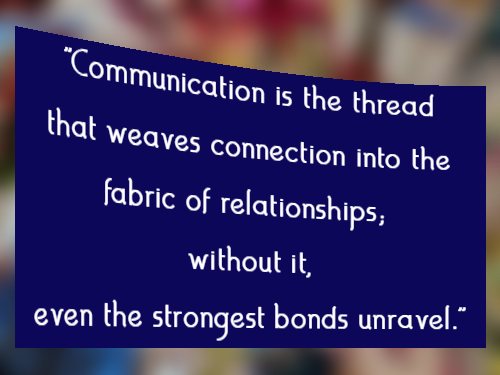 Communication is the thread that weaves connection into the fabric of relationships; without it, even the strongest bonds unravel.