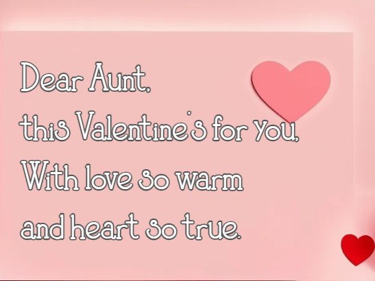 Dear Aunt, this Valentine’s for you, With love so warm and heart so true.