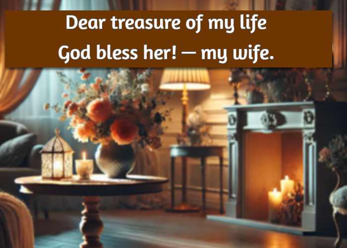 Dear treasure of my life God bless her! — my wife.