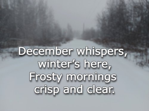 December whispers, winter’s here, Frosty mornings crisp and clear.