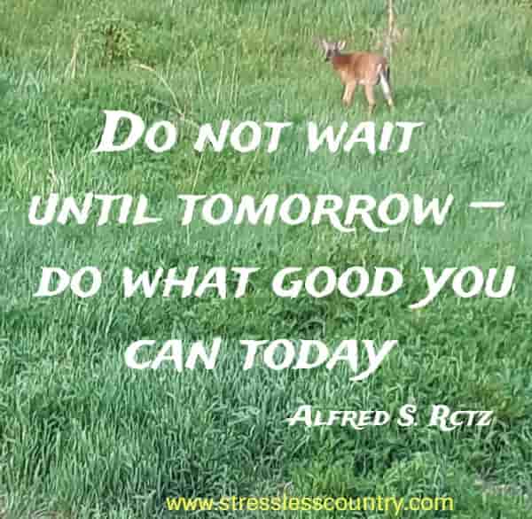 Do not wait until tomorrow — do what good you can today
