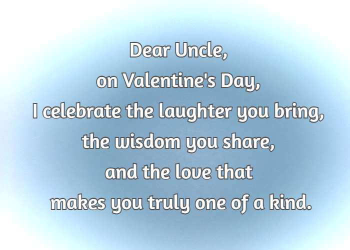 Dear Uncle, on Valentine's Day, I celebrate the laughter you bring, the wisdom you share, and the love that makes you truly one of a kind.