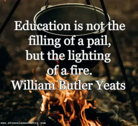 Education is not the filling of a pail, but the lighting of a fire.