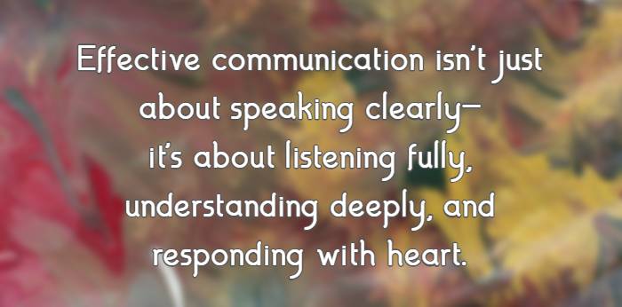 Effective communication isn't just about speaking clearly—it's about listening fully, understanding deeply, and responding with heart.