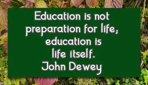 Education is not preparation for life; education is life itself.