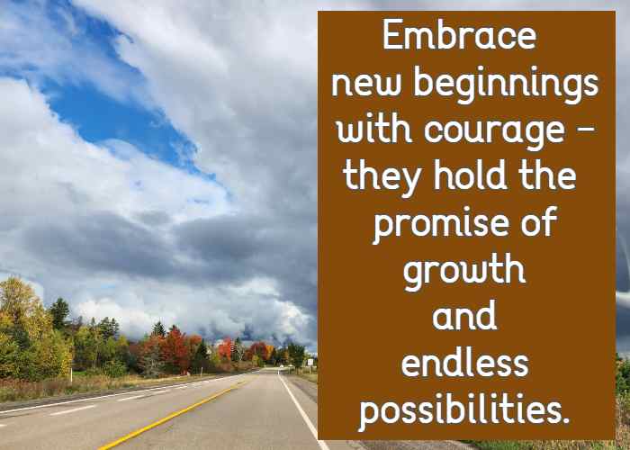 Embrace new beginnings with courage—they hold the promise of growth and endless possibilities.