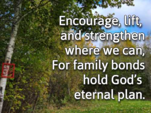 Encourage, lift, and strengthen where we can, For family bonds hold God’s eternal plan.