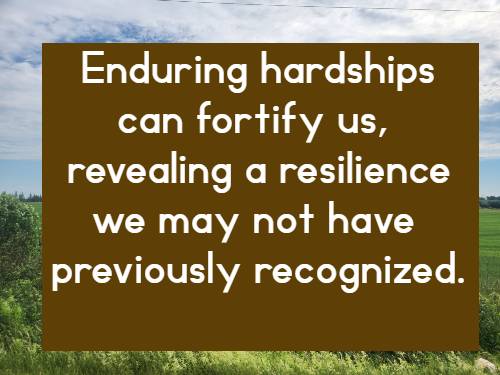 enduring hardships can fortify us, revealing a resilience we may not have previously recognized