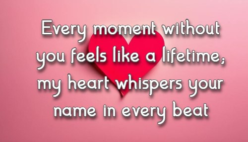 Every moment without you feels like a lifetime; my heart whispers your name in every beat