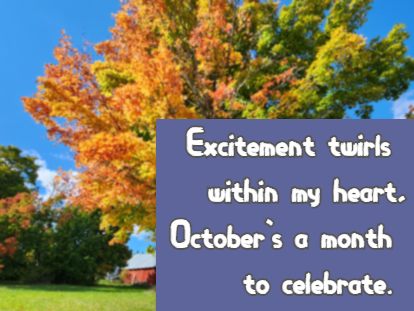 Excitement twirls within my heart, October's a month to celebrate.