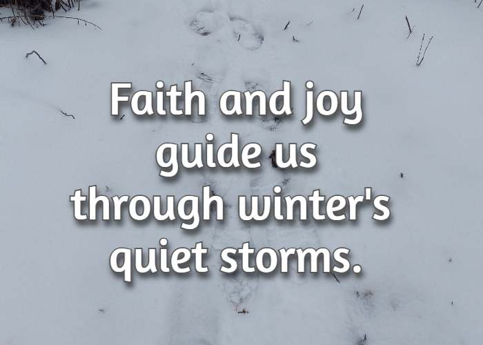 Faith and joy guide us through winter's quiet storms.