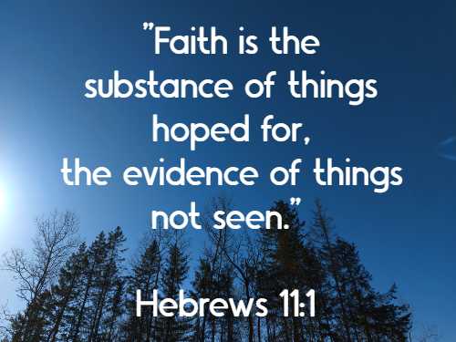 Faith is the substance of things hoped for, the evidence of things not seen. Hebrews 11:1